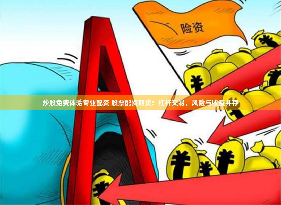 炒股免费体验专业配资 股票配资期货：杠杆交易，风险与收益并存