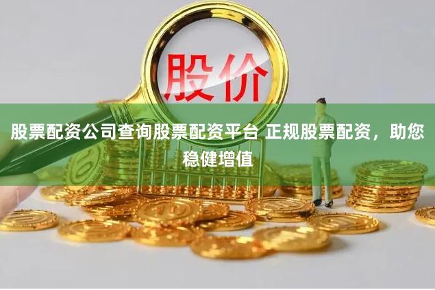 股票配资公司查询股票配资平台 正规股票配资，助您稳健增值