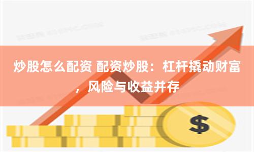炒股怎么配资 配资炒股：杠杆撬动财富，风险与收益并存