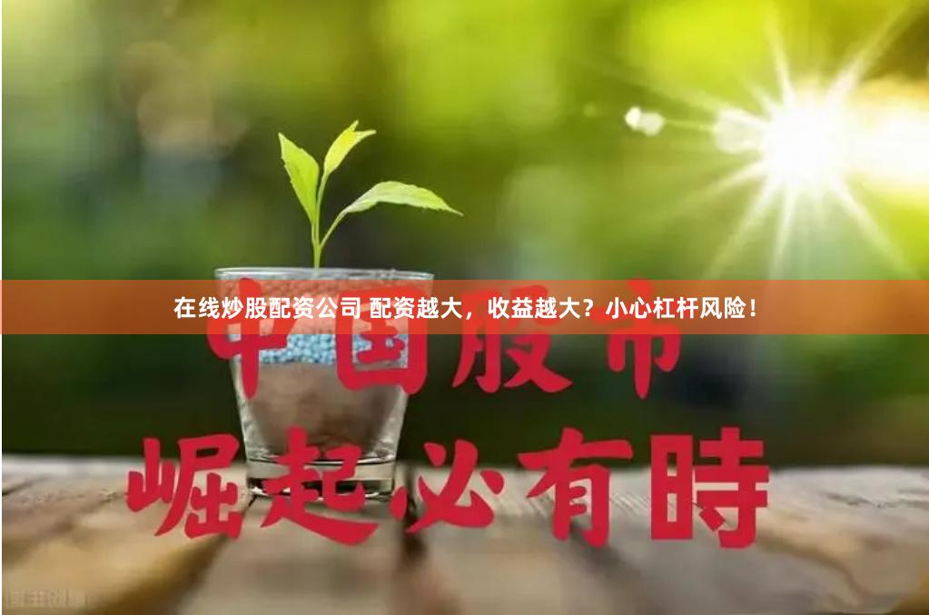 在线炒股配资公司 配资越大，收益越大？小心杠杆风险！