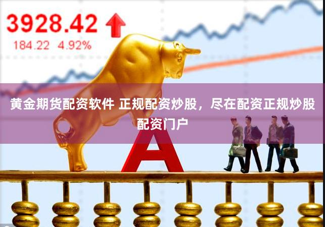 黄金期货配资软件 正规配资炒股，尽在配资正规炒股配资门户