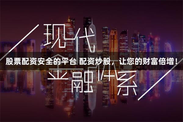 股票配资安全的平台 配资炒股，让您的财富倍增！