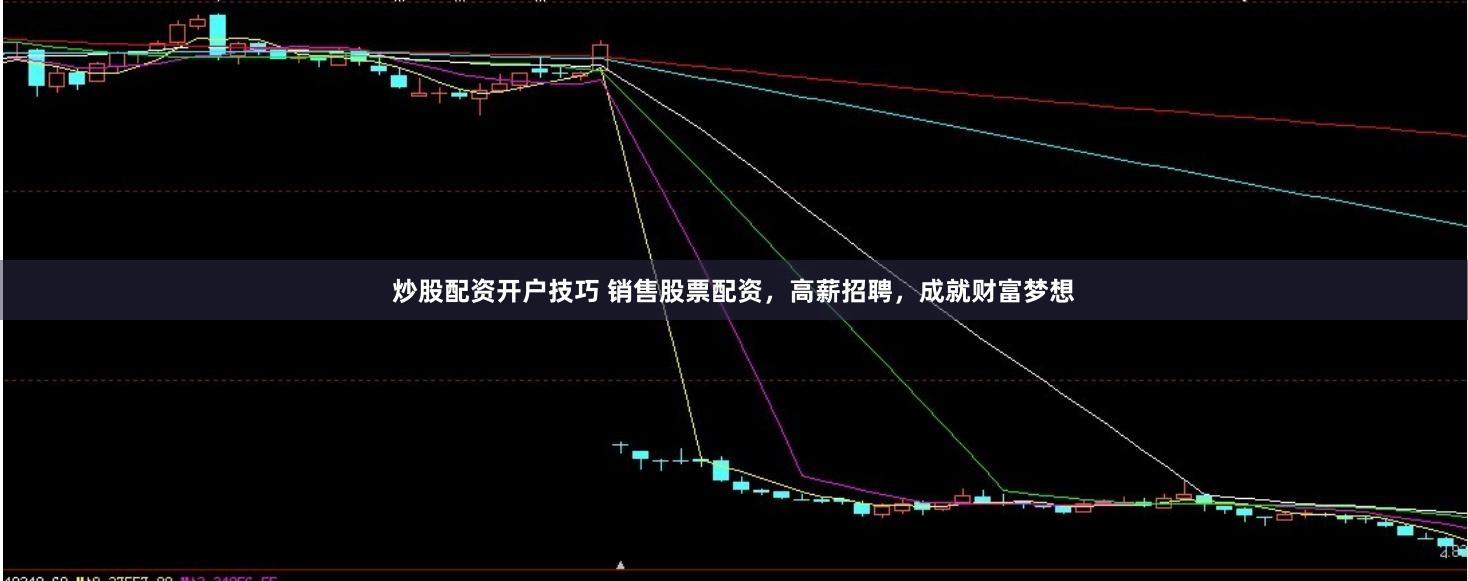 炒股配资开户技巧 销售股票配资，高薪招聘，成就财富梦想