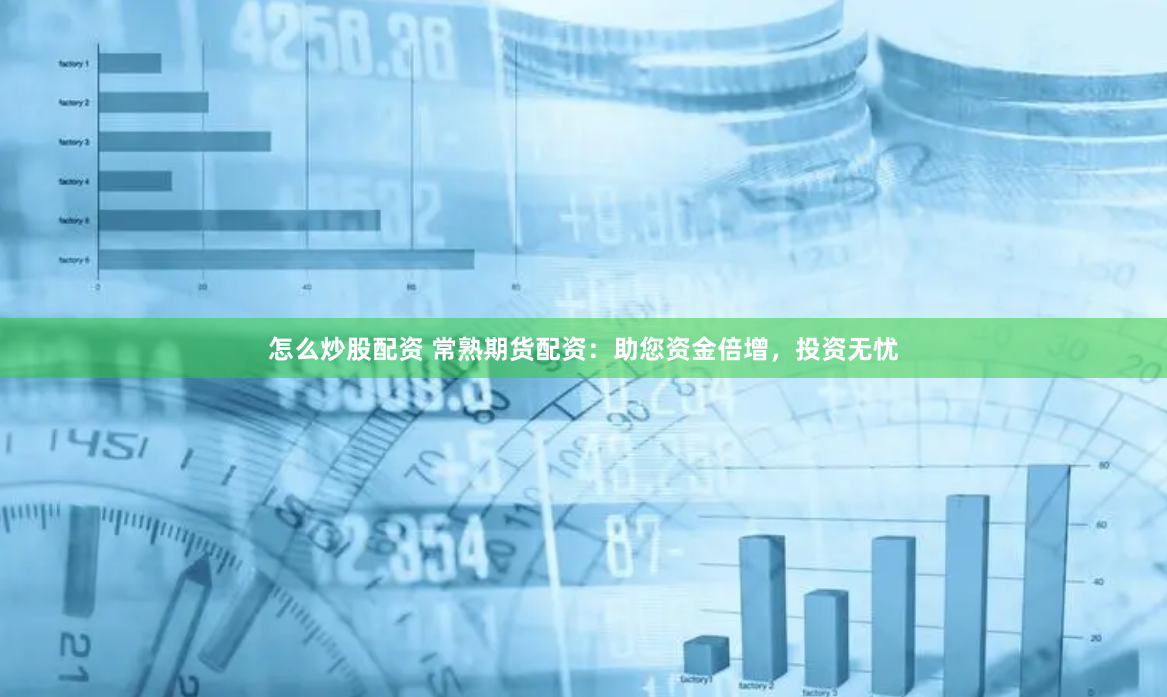 怎么炒股配资 常熟期货配资：助您资金倍增，投资无忧