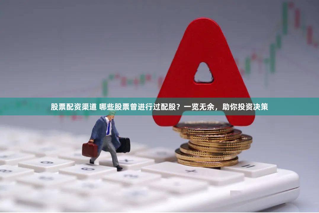 股票配资渠道 哪些股票曾进行过配股？一览无余，助你投资决策