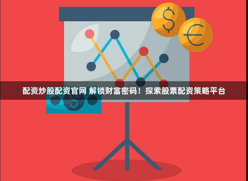 配资炒股配资官网 解锁财富密码！探索股票配资策略平台