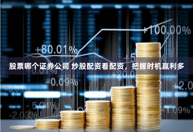股票哪个证券公司 炒股配资看配资，把握时机赢利多
