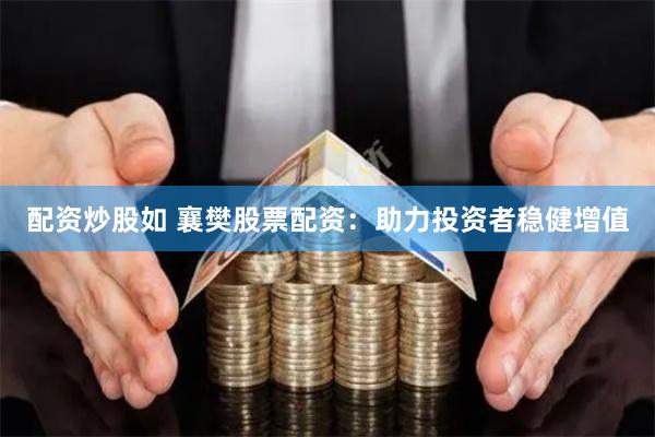 配资炒股如 襄樊股票配资：助力投资者稳健增值