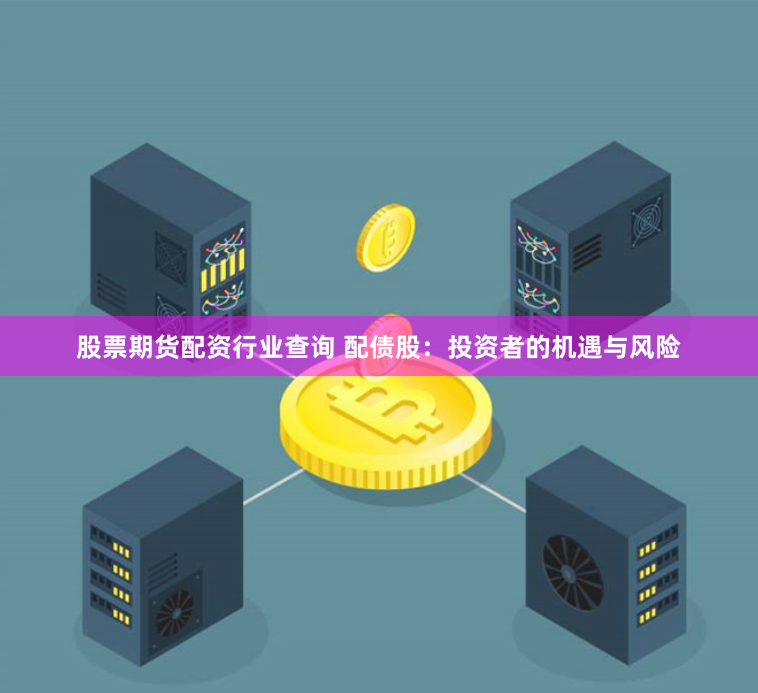股票期货配资行业查询 配债股：投资者的机遇与风险