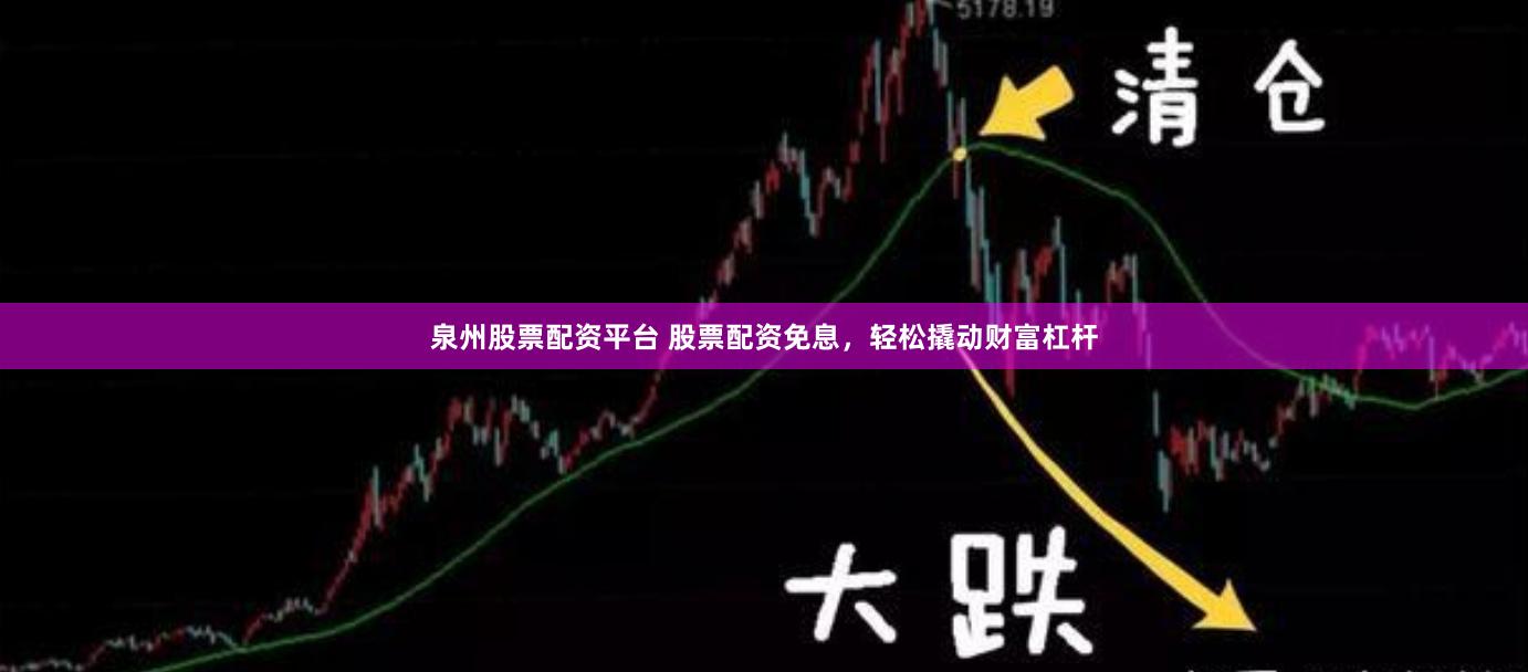 泉州股票配资平台 股票配资免息，轻松撬动财富杠杆