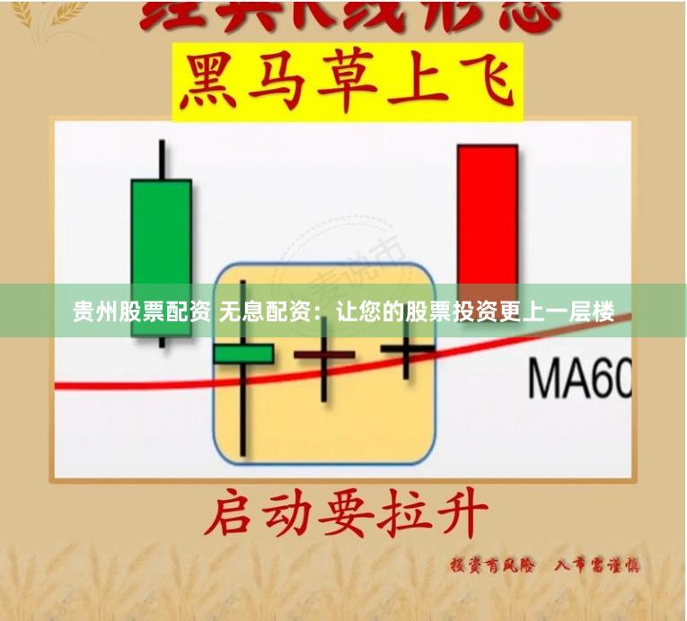 贵州股票配资 无息配资：让您的股票投资更上一层楼
