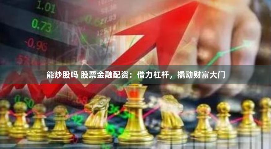 能炒股吗 股票金融配资：借力杠杆，撬动财富大门