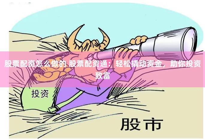 股票配资怎么做的 股票配资通：轻松撬动资金，助你投资致富