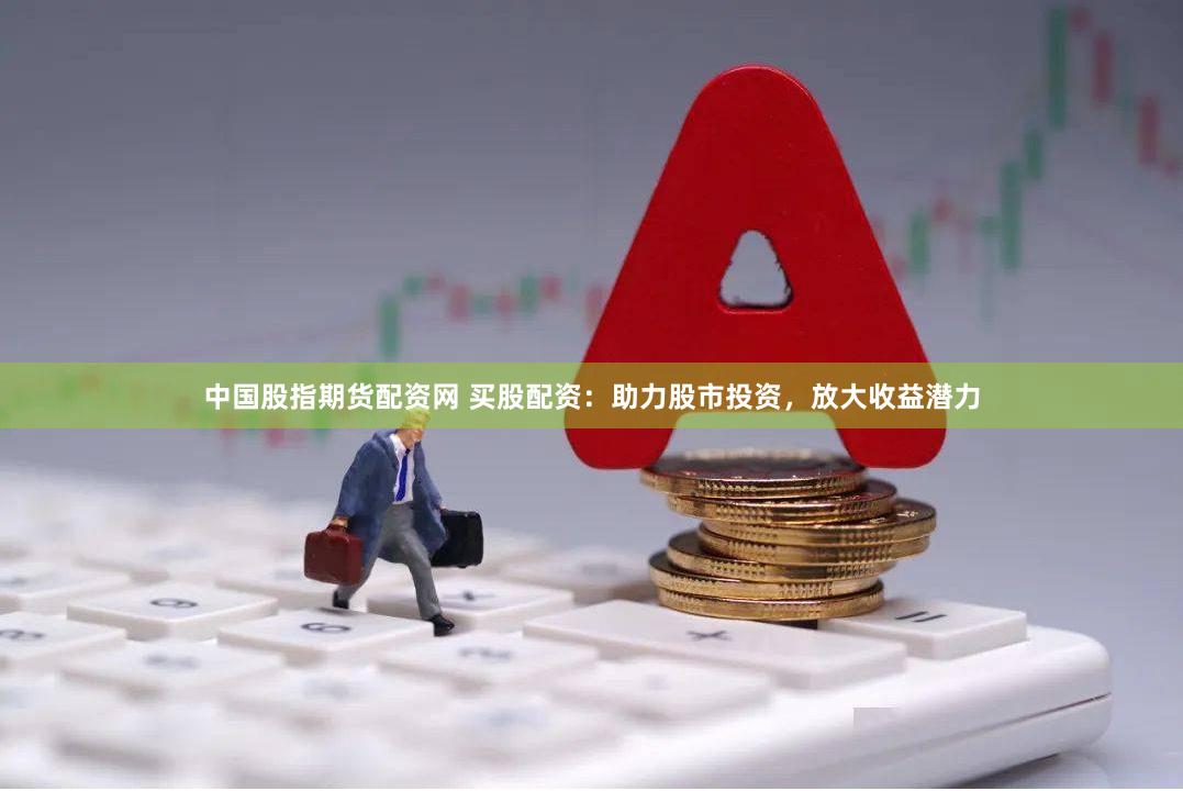 中国股指期货配资网 买股配资：助力股市投资，放大收益潜力