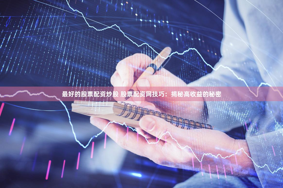 最好的股票配资炒股 股票配资网技巧：揭秘高收益的秘密