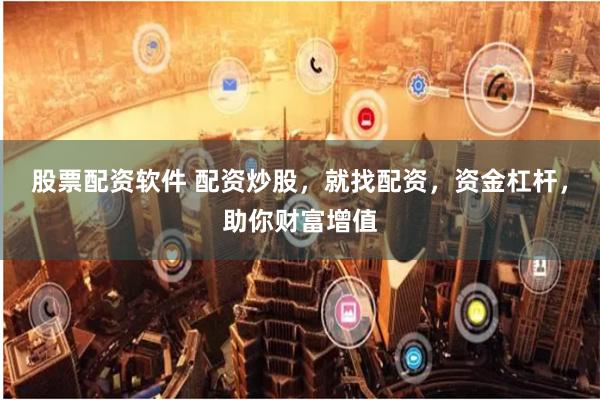 股票配资软件 配资炒股，就找配资，资金杠杆，助你财富增值