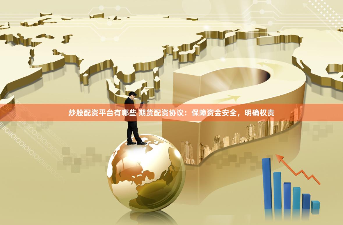 炒股配资平台有哪些 期货配资协议：保障资金安全，明确权责