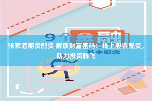 张家港期货配资 解锁财富密码：线上股票配资，助力投资腾飞