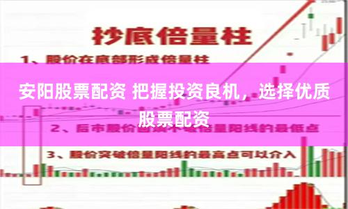 安阳股票配资 把握投资良机，选择优质股票配资