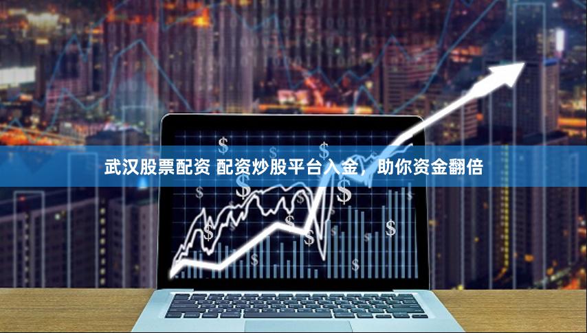 武汉股票配资 配资炒股平台入金，助你资金翻倍