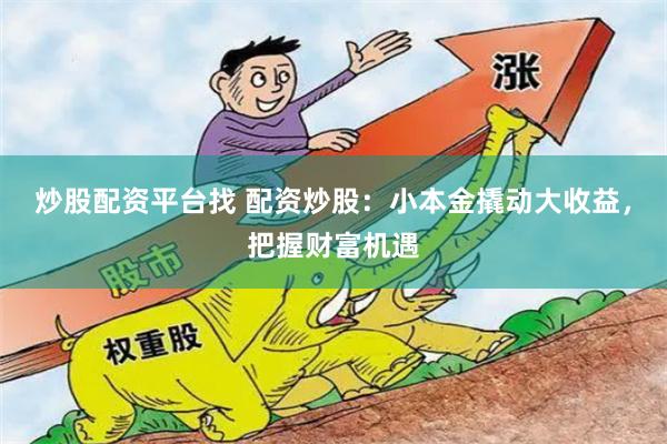 炒股配资平台找 配资炒股：小本金撬动大收益，把握财富机遇