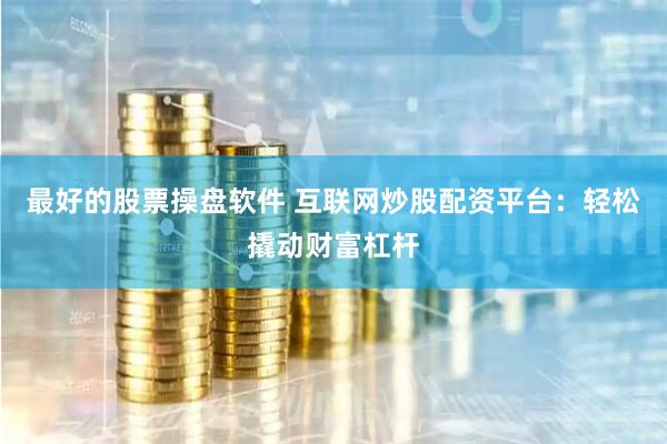 最好的股票操盘软件 互联网炒股配资平台：轻松撬动财富杠杆