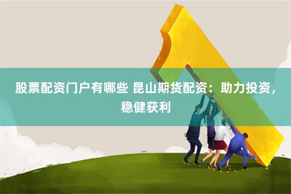 股票配资门户有哪些 昆山期货配资:助力投资,稳健获利