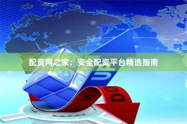 配资网之家：安全配资平台精选指南