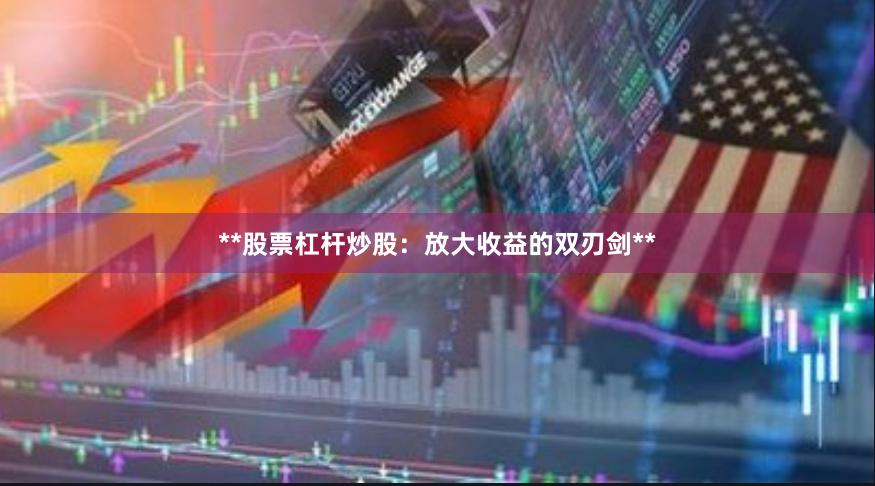 **股票杠杆炒股:放大收益的双刃剑**
