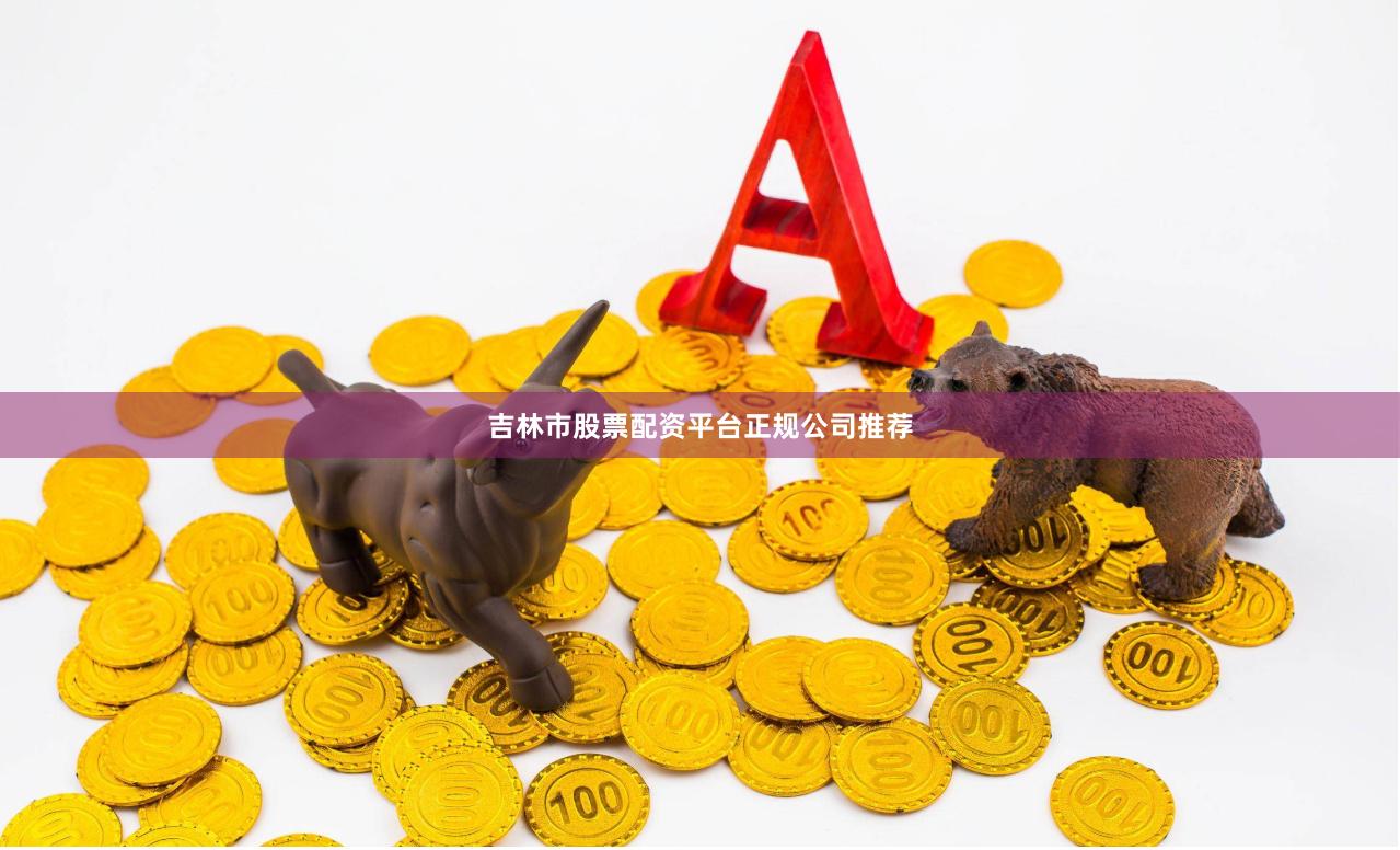 吉林市股票配资平台正规公司推荐