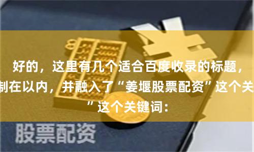 好的，这里有几个适合百度收录的标题，均控制在以内，并融入了“姜堰股票配资”这个关键词：