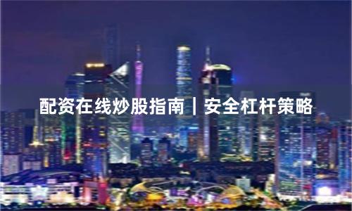配资在线炒股指南｜安全杠杆策略