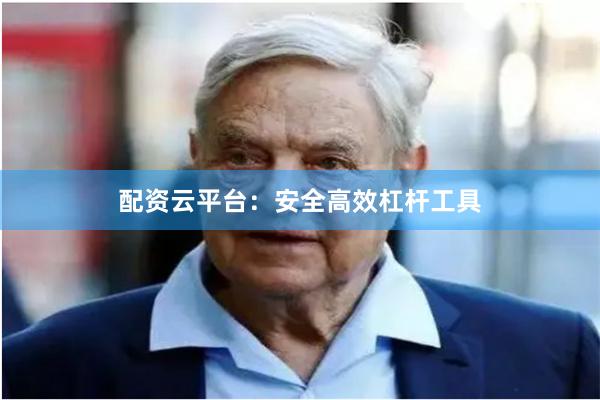 配资云平台：安全高效杠杆工具