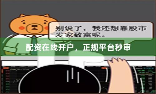配资在线开户，正规平台秒审