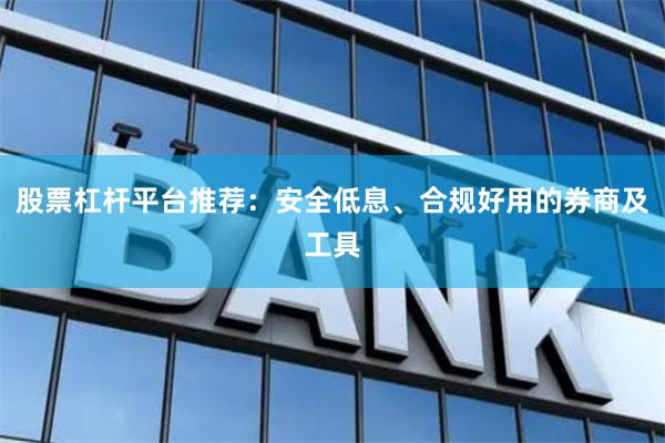 股票杠杆平台推荐:安全低息、合规好用的券商及工具