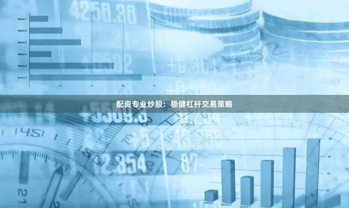 配资专业炒股：稳健杠杆交易策略