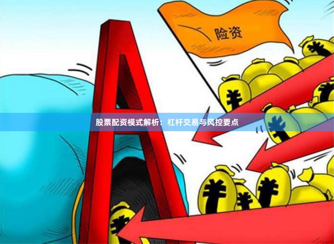 股票配资模式解析：杠杆交易与风控要点
