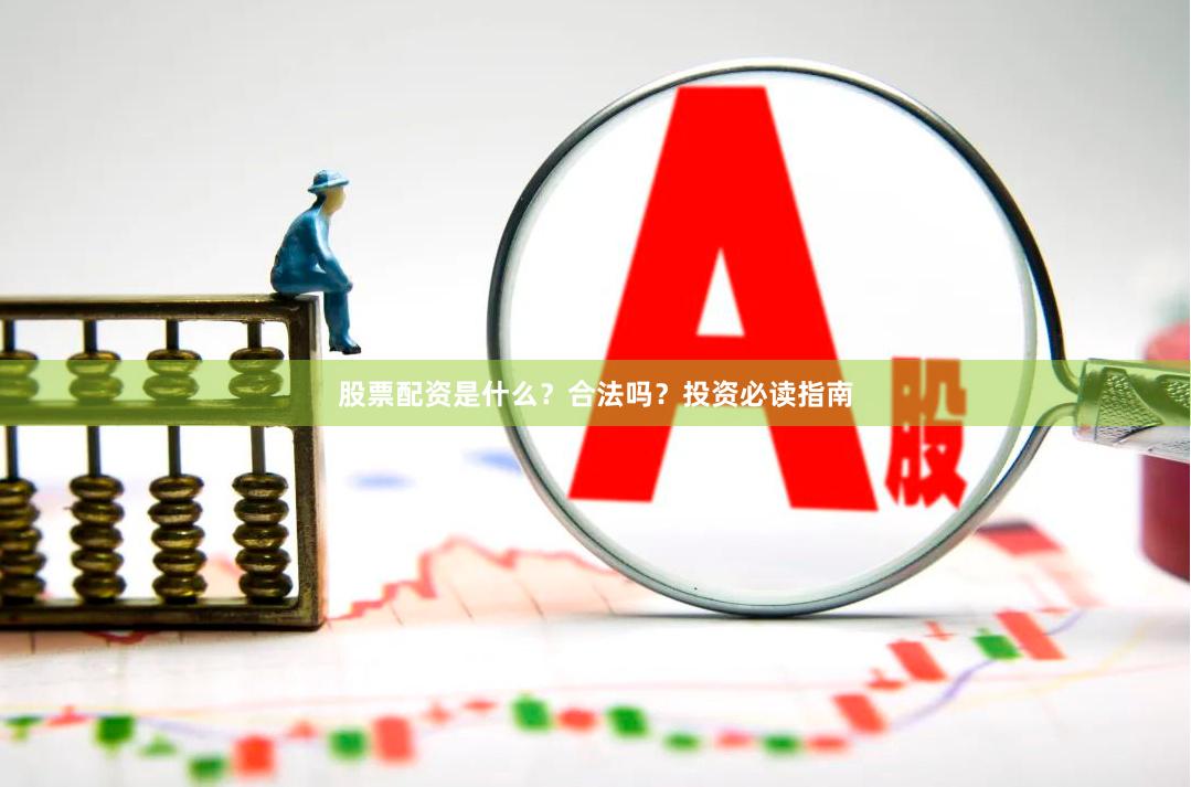 股票配资是什么？合法吗？投资必读指南