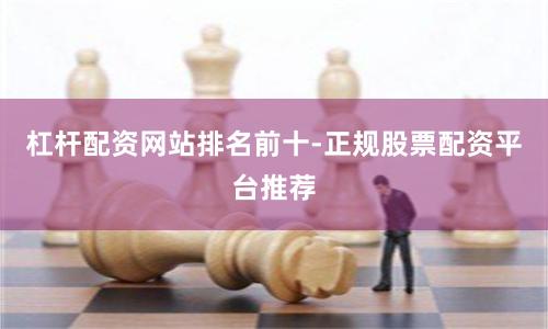 杠杆配资网站排名前十-正规股票配资平台推荐