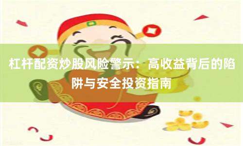 杠杆配资炒股风险警示：高收益背后的陷阱与安全投资指南