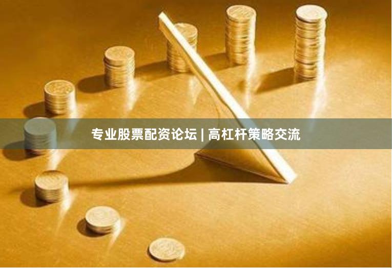 专业股票配资论坛 | 高杠杆策略交流