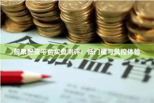 股票配资平台实盘测评:低门槛与风控体验