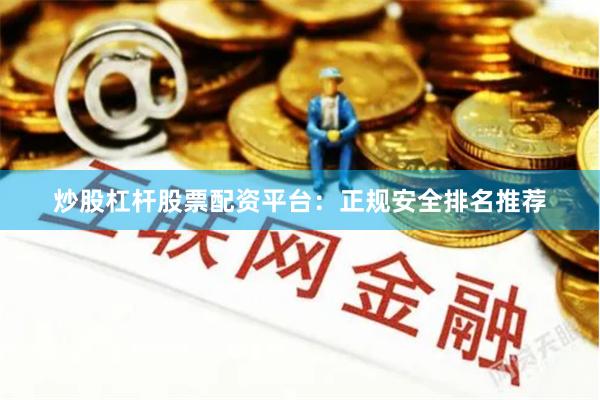 炒股杠杆股票配资平台：正规安全排名推荐
