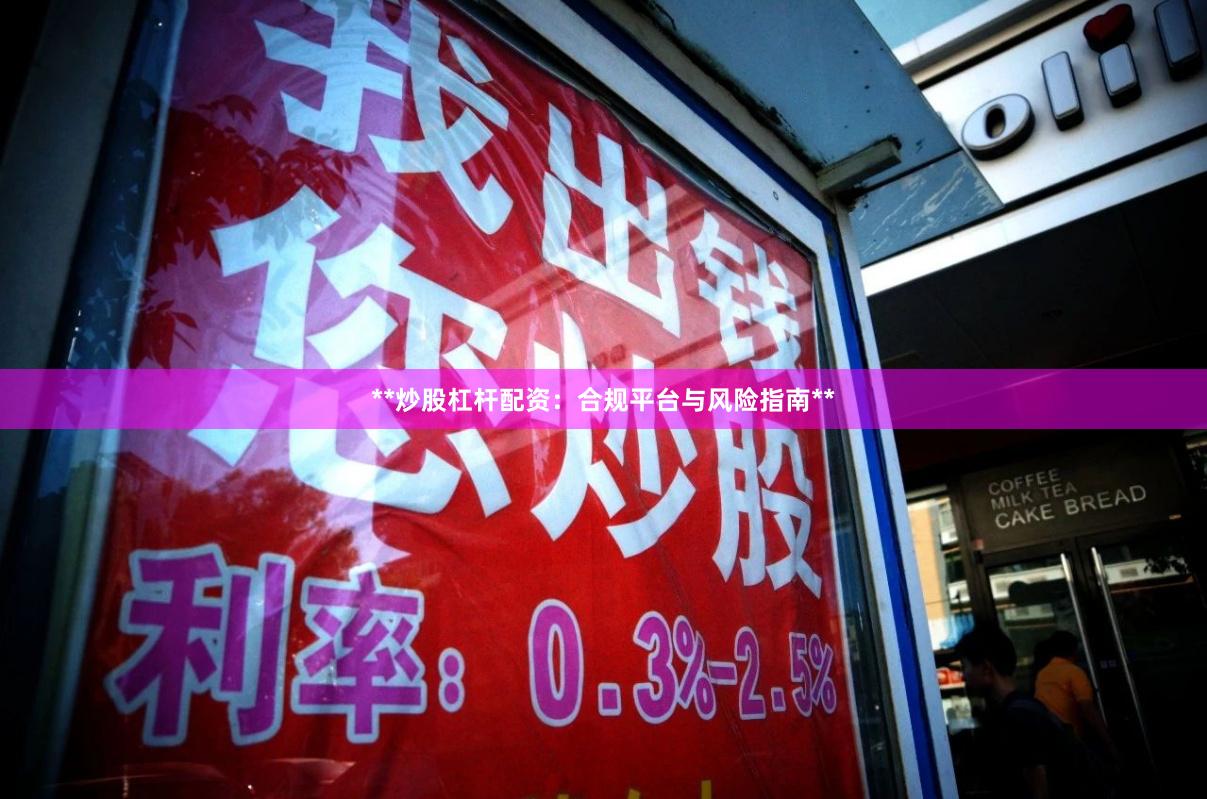 **炒股杠杆配资：合规平台与风险指南**