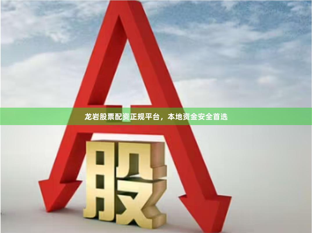 龙岩股票配资正规平台，本地资金安全首选