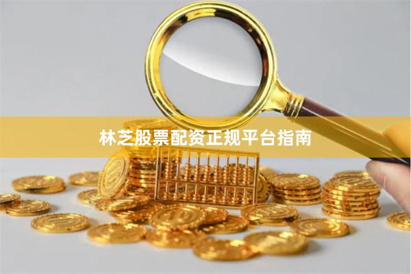 林芝股票配资正规平台指南