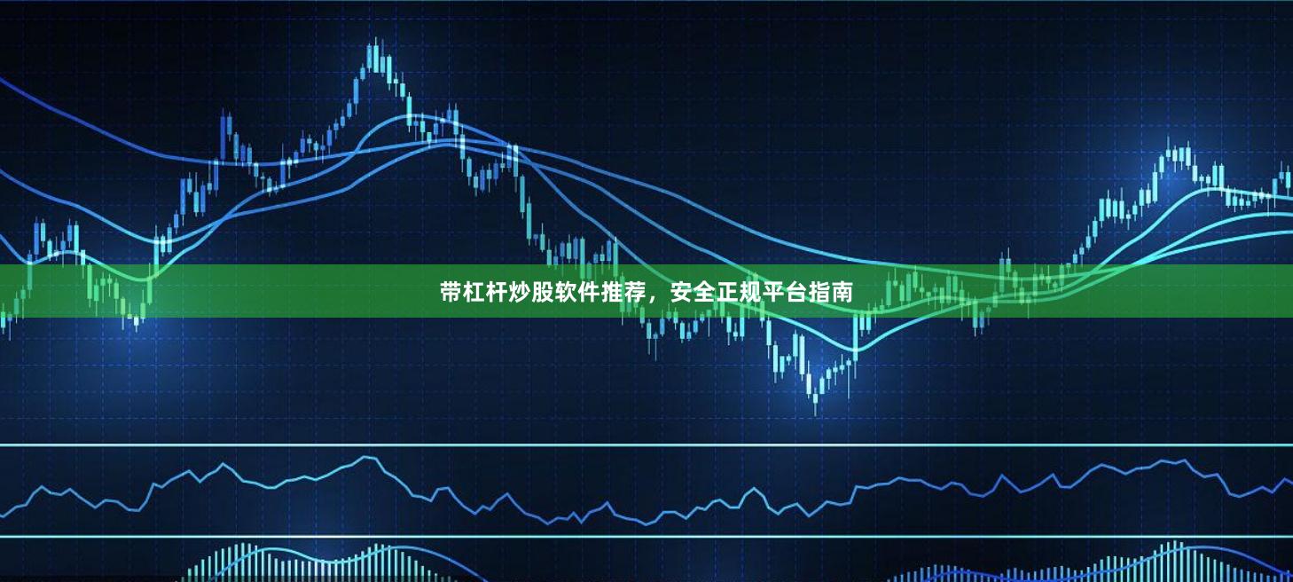 带杠杆炒股软件推荐，安全正规平台指南