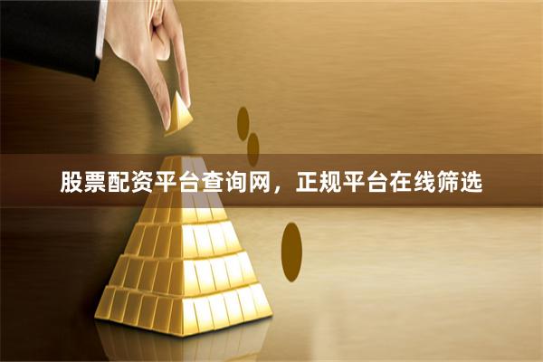 股票配资平台查询网，正规平台在线筛选