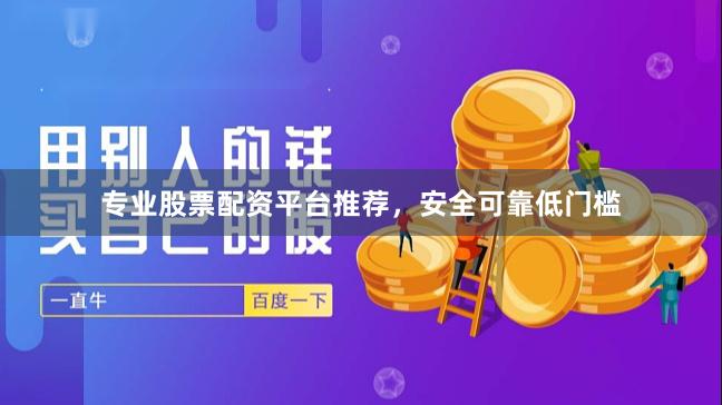 专业股票配资平台推荐，安全可靠低门槛