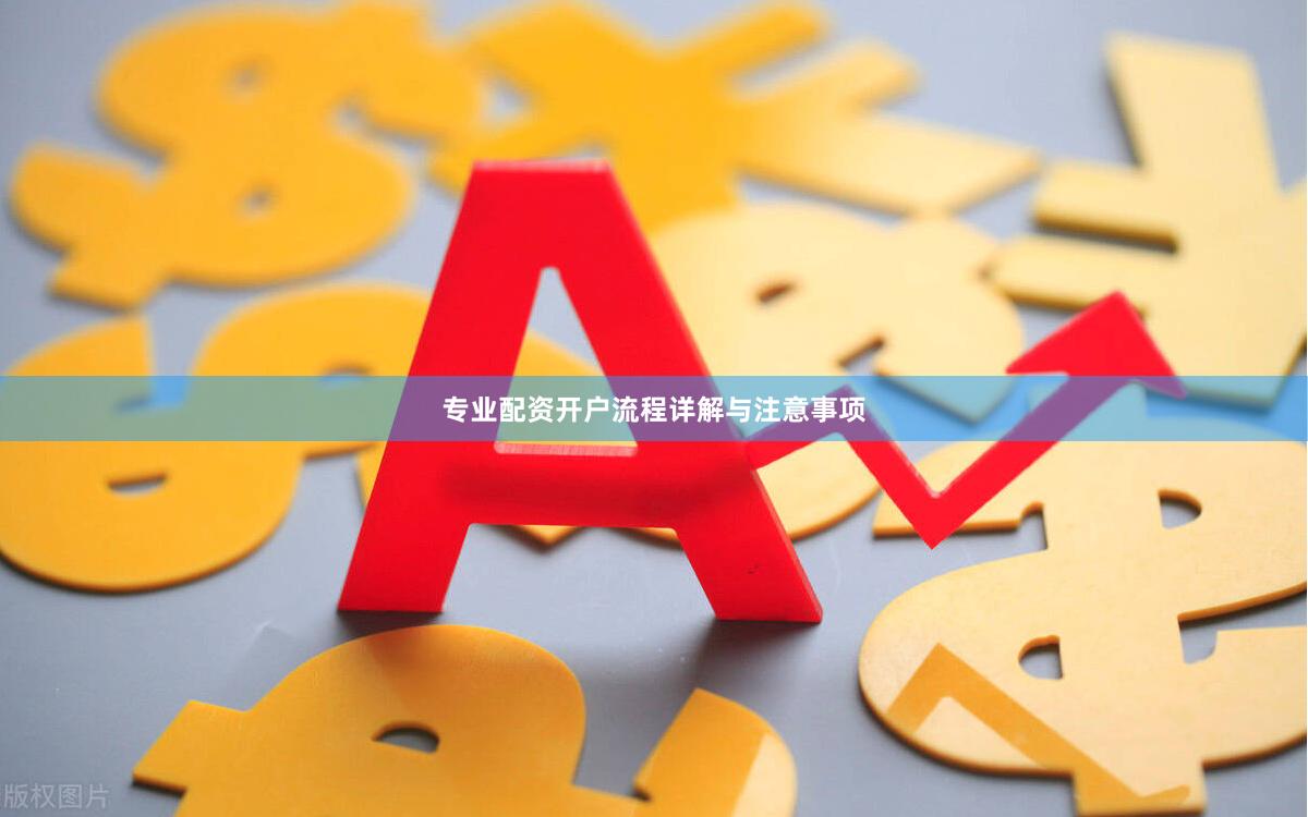 专业配资开户流程详解与注意事项